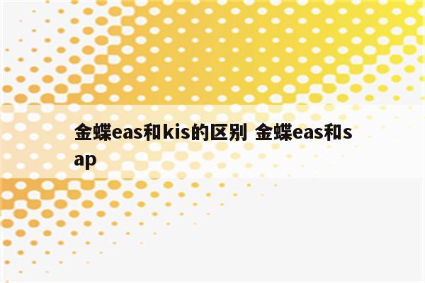 金蝶eas和kis的区别 金蝶eas和sap