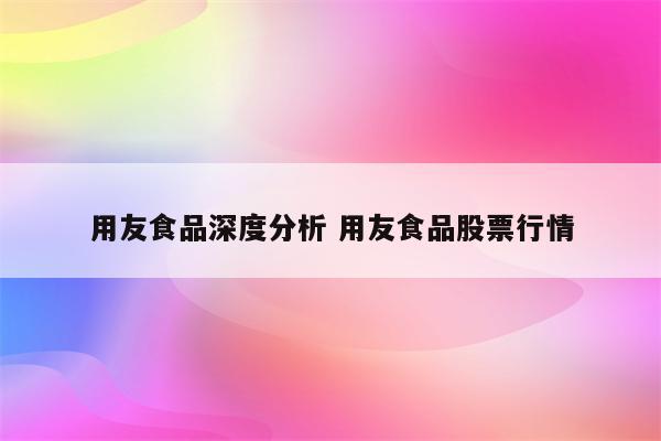 用友食品深度分析 用友食品股票行情