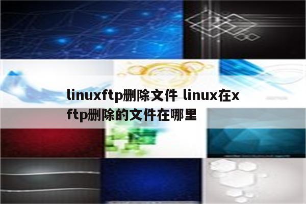 linuxftp删除文件 linux在xftp删除的文件在哪里