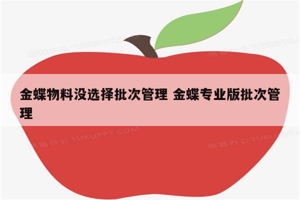 金蝶物料没选择批次管理 金蝶专业版批次管理