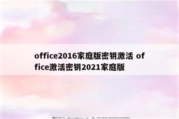 office2016家庭版密钥激活 office激活密钥2021家庭版