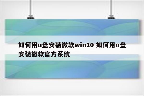 如何用u盘安装微软win10 如何用u盘安装微软官方系统