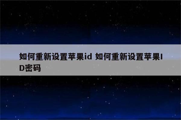 如何重新设置苹果id 如何重新设置苹果ID密码