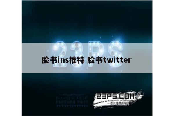 脸书ins推特 脸书twitter