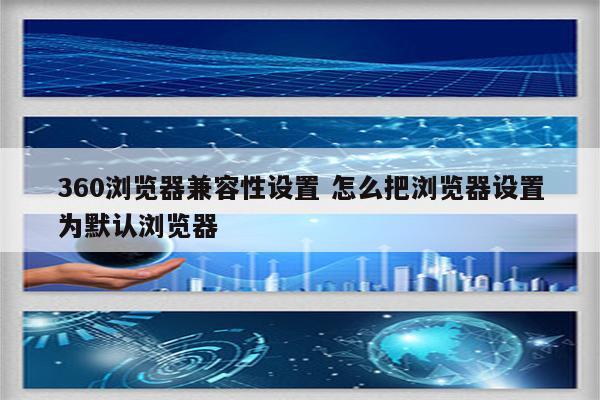 360浏览器兼容性设置 怎么把浏览器设置为默认浏览器