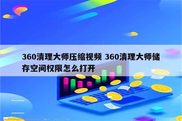 360清理大师压缩视频 360清理大师储存空间权限怎么打开