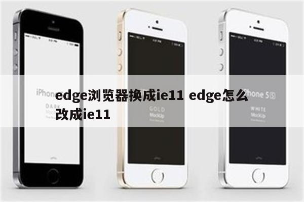 edge浏览器换成ie11 edge怎么改成ie11