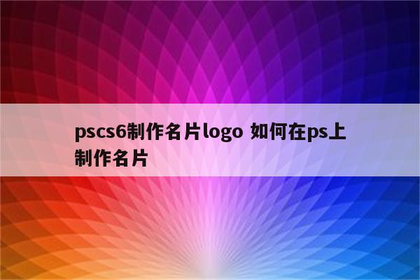 pscs6制作名片logo 如何在ps上制作名片