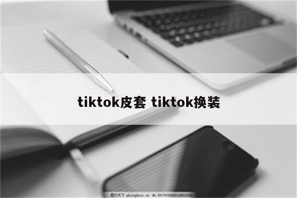 tiktok皮套 tiktok换装