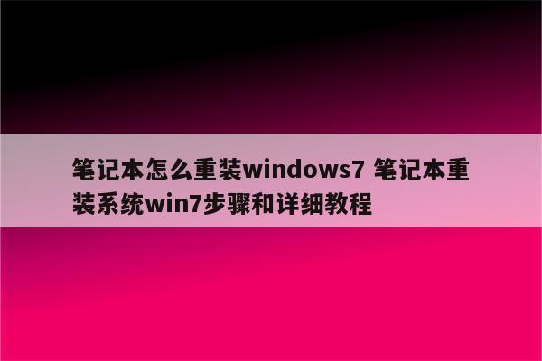 笔记本怎么重装windows7 笔记本重装系统win7步骤和详细教程