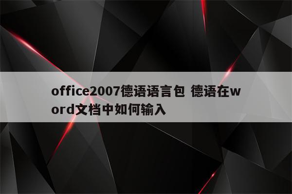 office2007德语语言包 德语在word文档中如何输入