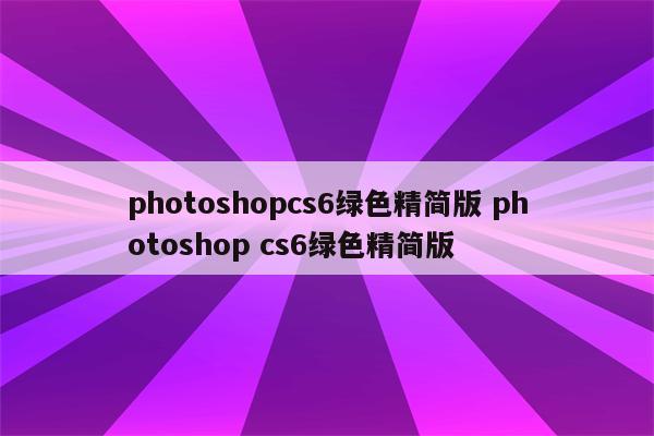 photoshopcs6绿色精简版 photoshop cs6绿色精简版