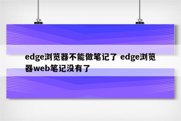 edge浏览器不能做笔记了 edge浏览器web笔记没有了