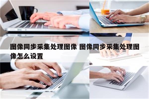 图像同步采集处理图像 图像同步采集处理图像怎么设置
