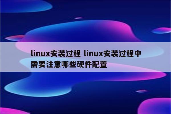 linux安装过程 linux安装过程中需要注意哪些硬件配置