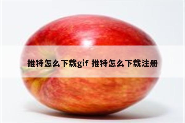 推特怎么下载gif 推特怎么下载注册