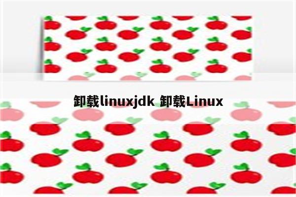 卸载linuxjdk 卸载Linux