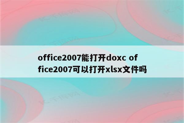 office2007能打开doxc office2007可以打开xlsx文件吗
