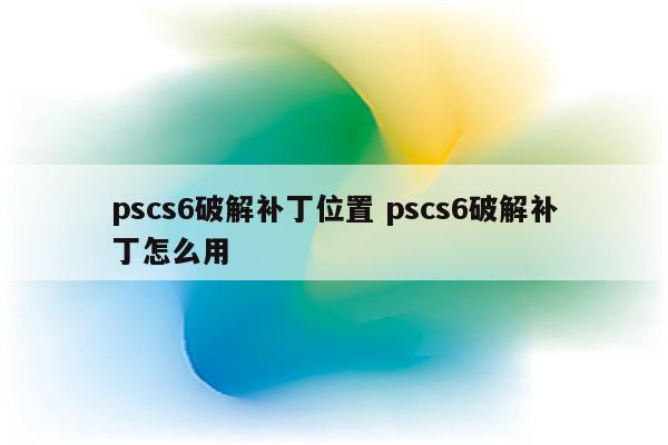 pscs6破解补丁位置 pscs6破解补丁怎么用