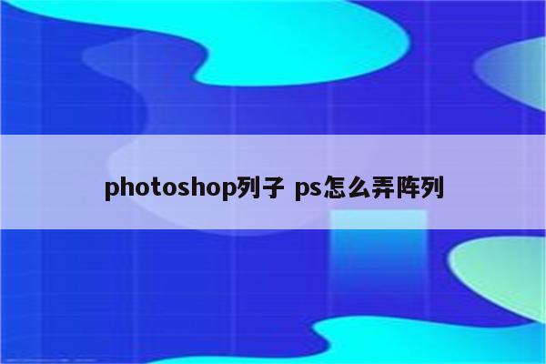 photoshop列子 ps怎么弄阵列