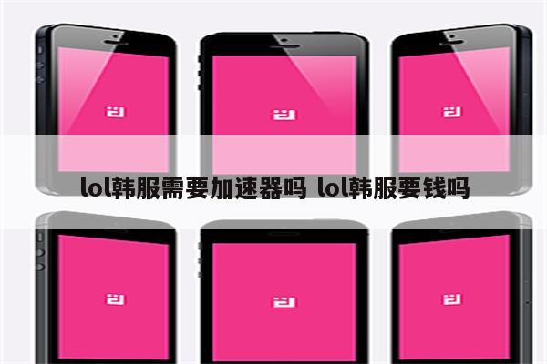 lol韩服需要加速器吗 lol韩服要钱吗