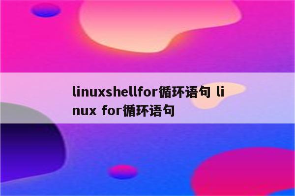 linuxshellfor循环语句 linux for循环语句
