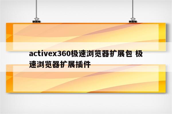 activex360极速浏览器扩展包 极速浏览器扩展插件