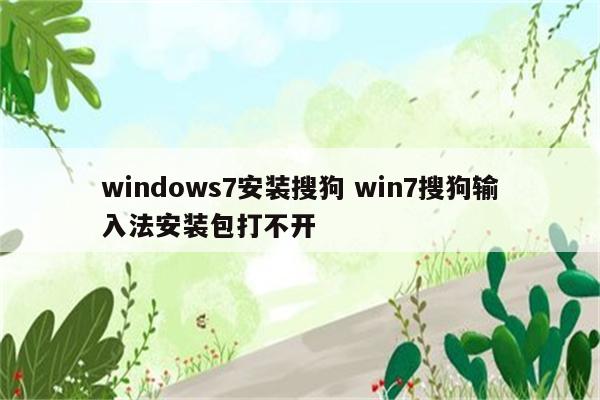 windows7安装搜狗 win7搜狗输入法安装包打不开