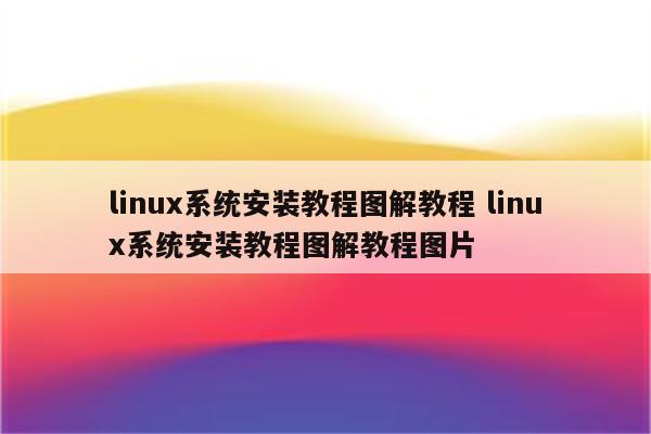 linux系统安装教程图解教程 linux系统安装教程图解教程图片