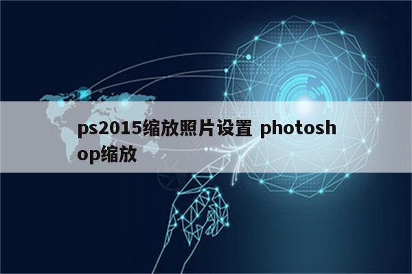 ps2015缩放照片设置 photoshop缩放