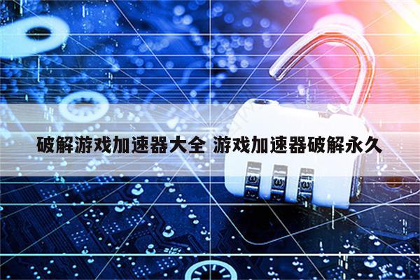 破解游戏加速器大全 游戏加速器破解永久