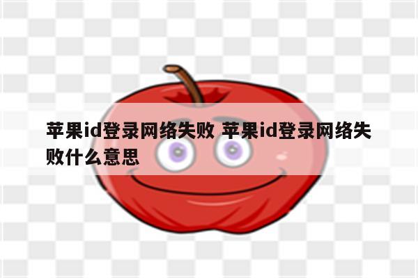 苹果id登录网络失败 苹果id登录网络失败什么意思