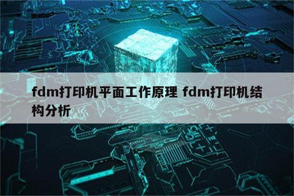 fdm打印机平面工作原理 fdm打印机结构分析