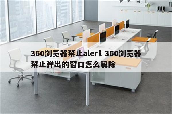360浏览器禁止alert 360浏览器禁止弹出的窗口怎么解除