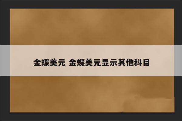 金蝶美元 金蝶美元显示其他科目