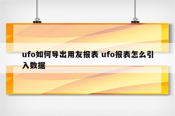 ufo如何导出用友报表 ufo报表怎么引入数据