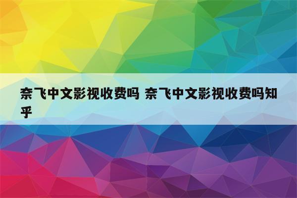 奈飞中文影视收费吗 奈飞中文影视收费吗知乎