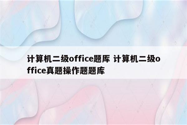 计算机二级office题厍 计算机二级office真题操作题题库