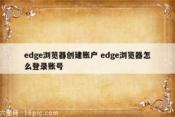 edge浏览器创建账户 edge浏览器怎么登录账号