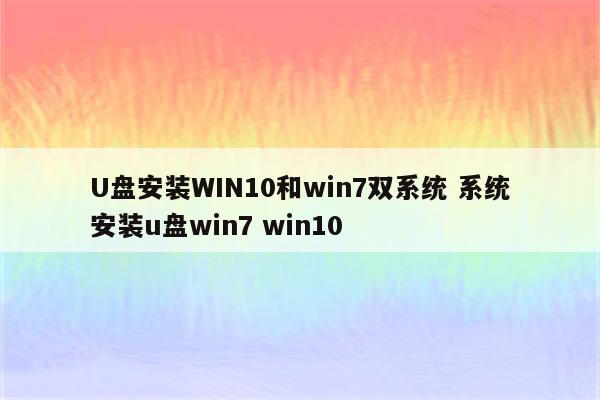 U盘安装WIN10和win7双系统 系统安装u盘win7 win10