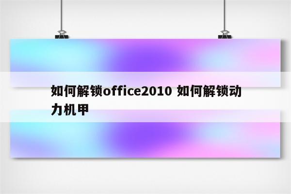 如何解锁office2010 如何解锁动力机甲