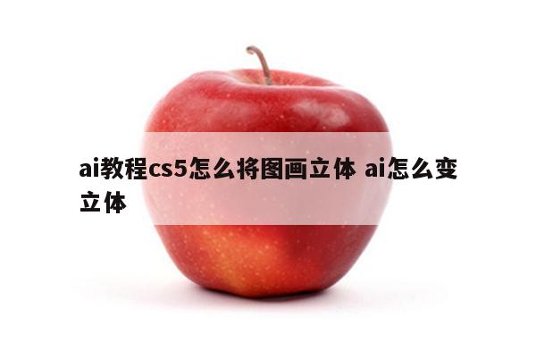 ai教程cs5怎么将图画立体 ai怎么变立体