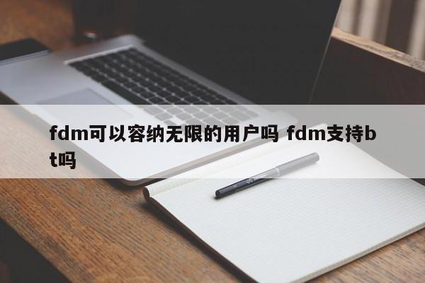 fdm可以容纳无限的用户吗 fdm支持bt吗