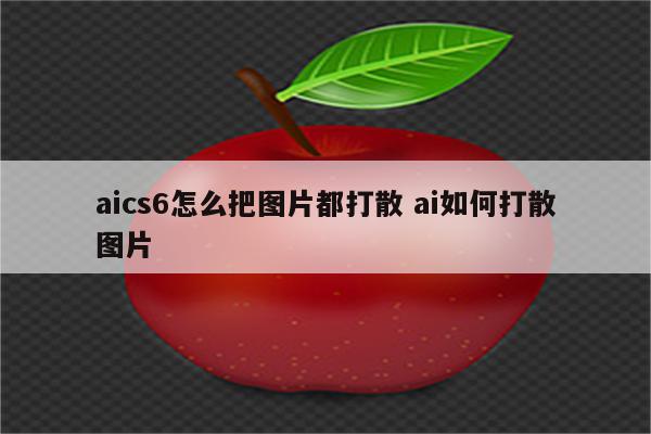 aics6怎么把图片都打散 ai如何打散图片
