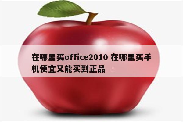 在哪里买office2010 在哪里买手机便宜又能买到正品