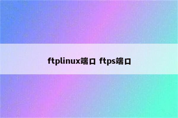 ftplinux端口 ftps端口
