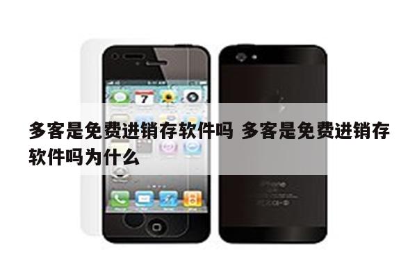 多客是免费进销存软件吗 多客是免费进销存软件吗为什么