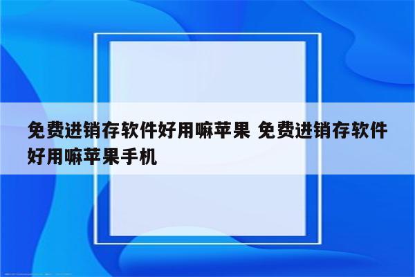 免费进销存软件好用嘛苹果 免费进销存软件好用嘛苹果手机