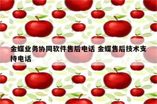金蝶业务协同软件售后电话 金蝶售后技术支持电话