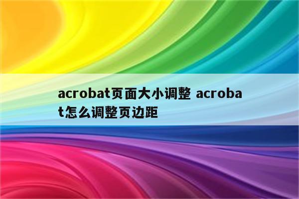 acrobat页面大小调整 acrobat怎么调整页边距